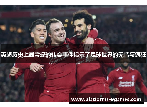 英超历史上最震撼的转会事件揭示了足球世界的无情与疯狂