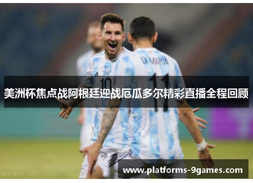 美洲杯焦点战阿根廷迎战厄瓜多尔精彩直播全程回顾