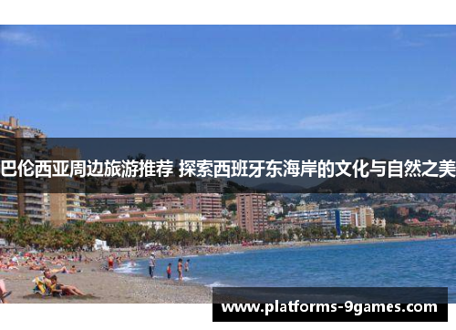 巴伦西亚周边旅游推荐 探索西班牙东海岸的文化与自然之美