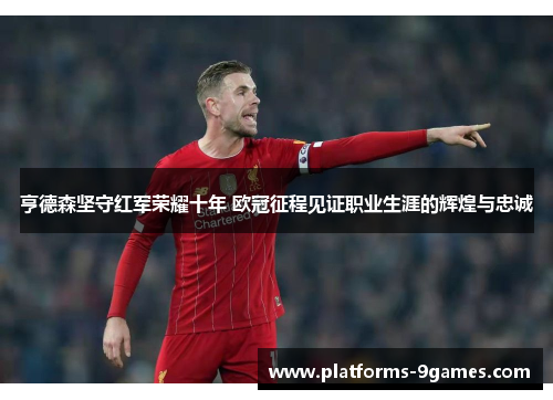 亨德森坚守红军荣耀十年 欧冠征程见证职业生涯的辉煌与忠诚