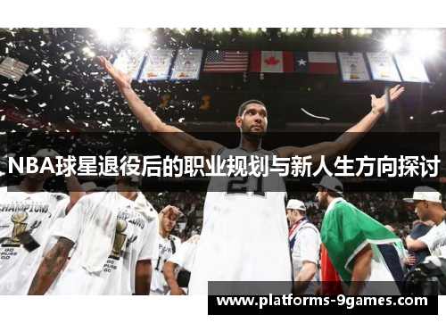 NBA球星退役后的职业规划与新人生方向探讨