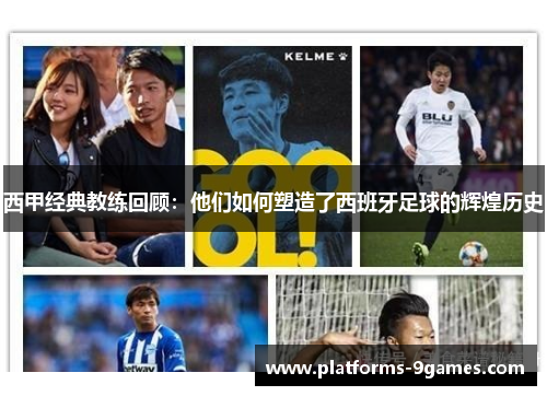 西甲经典教练回顾：他们如何塑造了西班牙足球的辉煌历史