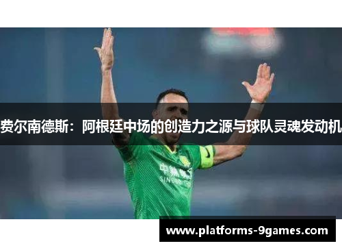 费尔南德斯：阿根廷中场的创造力之源与球队灵魂发动机