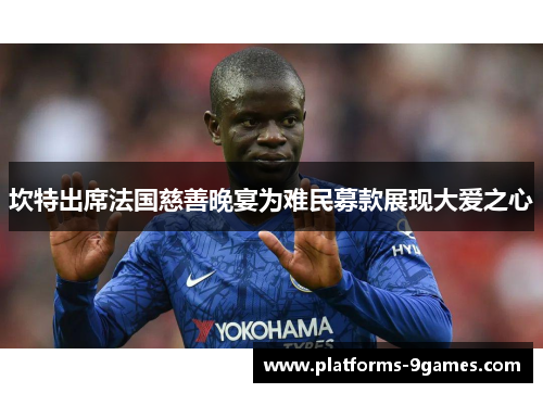 坎特出席法国慈善晚宴为难民募款展现大爱之心