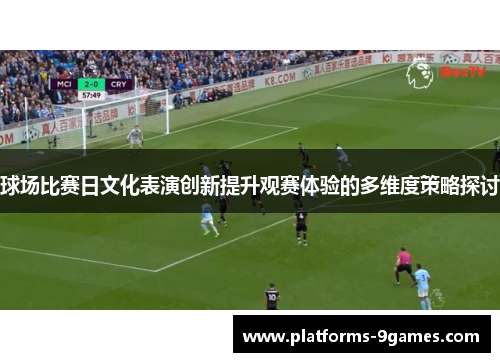 球场比赛日文化表演创新提升观赛体验的多维度策略探讨