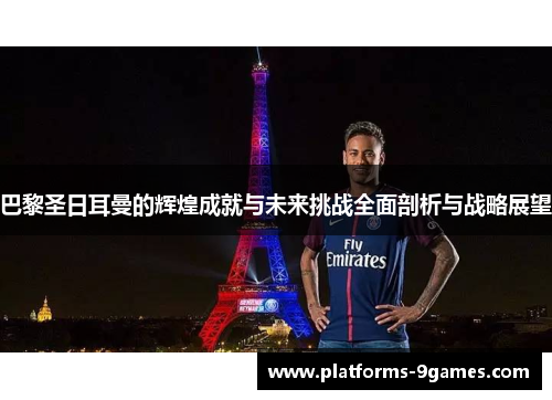 巴黎圣日耳曼的辉煌成就与未来挑战全面剖析与战略展望