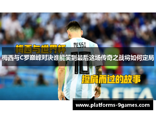 梅西与C罗巅峰对决谁能笑到最后这场传奇之战将如何定局
