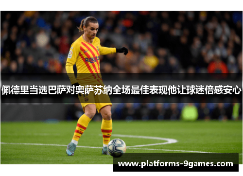 佩德里当选巴萨对奥萨苏纳全场最佳表现他让球迷倍感安心