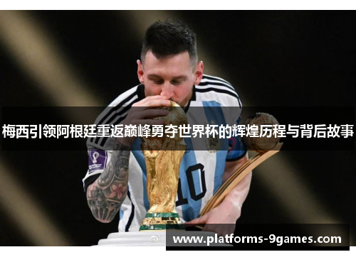 梅西引领阿根廷重返巅峰勇夺世界杯的辉煌历程与背后故事