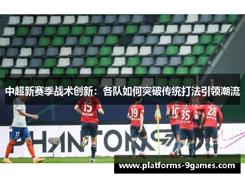 中超新赛季战术创新：各队如何突破传统打法引领潮流