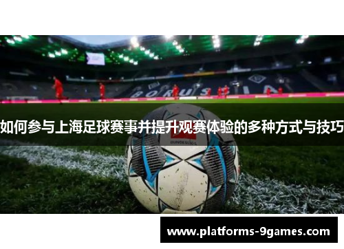 如何参与上海足球赛事并提升观赛体验的多种方式与技巧
