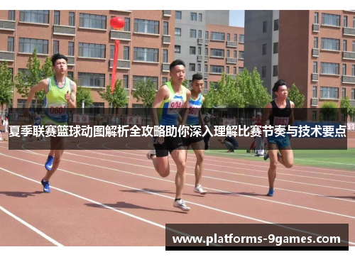 夏季联赛篮球动图解析全攻略助你深入理解比赛节奏与技术要点