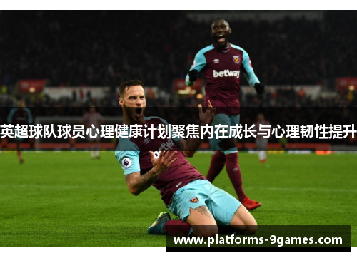 英超球队球员心理健康计划聚焦内在成长与心理韧性提升