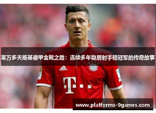 莱万多夫斯基德甲金靴之路：连续多年稳居射手榜冠军的传奇故事