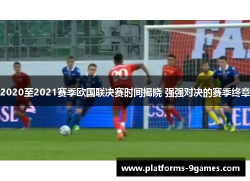 2020至2021赛季欧国联决赛时间揭晓 强强对决的赛季终章