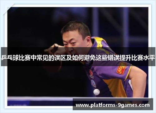 乒乓球比赛中常见的误区及如何避免这些错误提升比赛水平