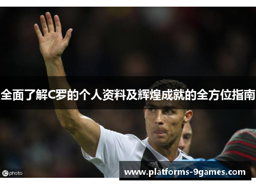 全面了解C罗的个人资料及辉煌成就的全方位指南