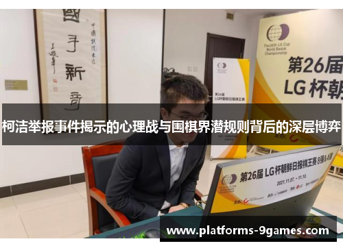 柯洁举报事件揭示的心理战与围棋界潜规则背后的深层博弈