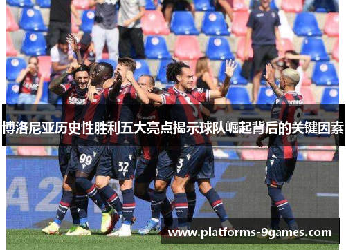 博洛尼亚历史性胜利五大亮点揭示球队崛起背后的关键因素