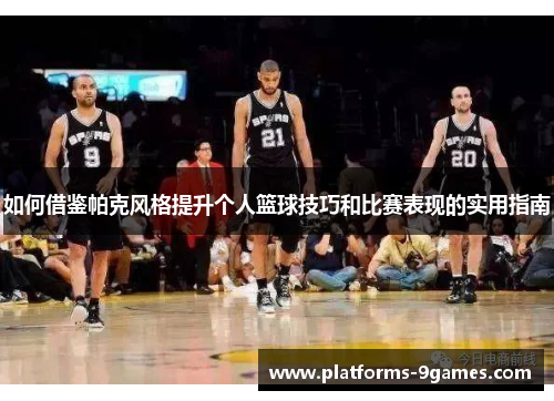 如何借鉴帕克风格提升个人篮球技巧和比赛表现的实用指南