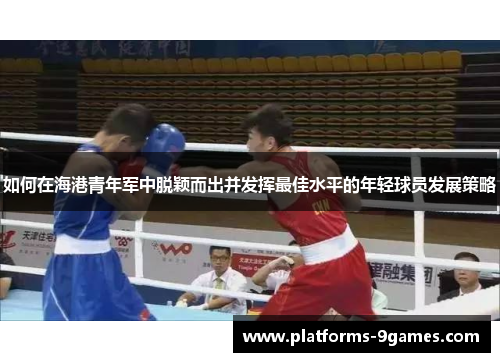 如何在海港青年军中脱颖而出并发挥最佳水平的年轻球员发展策略