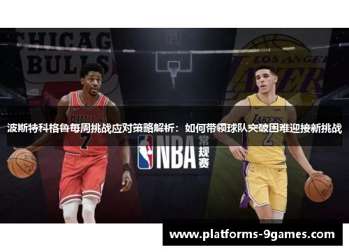 波斯特科格鲁每周挑战应对策略解析：如何带领球队突破困难迎接新挑战