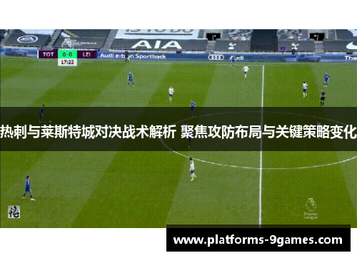 热刺与莱斯特城对决战术解析 聚焦攻防布局与关键策略变化