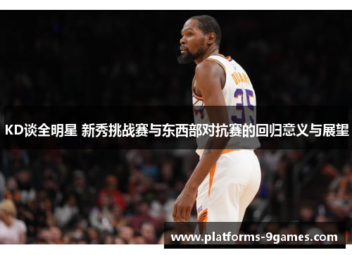 KD谈全明星 新秀挑战赛与东西部对抗赛的回归意义与展望