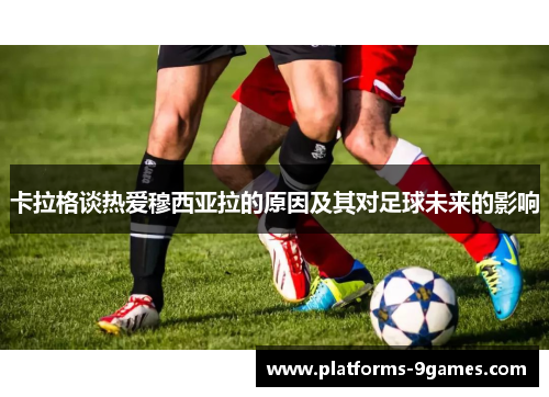 卡拉格谈热爱穆西亚拉的原因及其对足球未来的影响