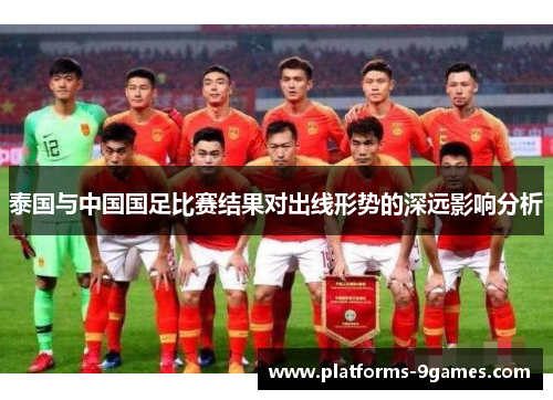 泰国与中国国足比赛结果对出线形势的深远影响分析