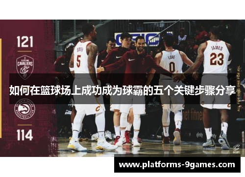 如何在篮球场上成功成为球霸的五个关键步骤分享