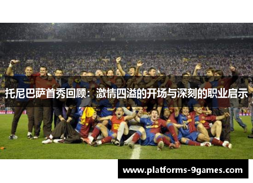 托尼巴萨首秀回顾：激情四溢的开场与深刻的职业启示