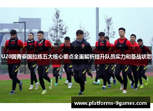 U20国青泰国拉练五大核心要点全面解析提升队员实力和备战状态