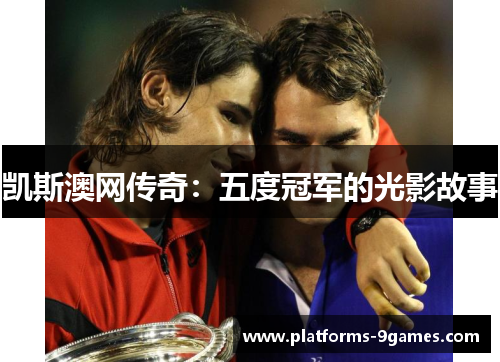 凯斯澳网传奇：五度冠军的光影故事