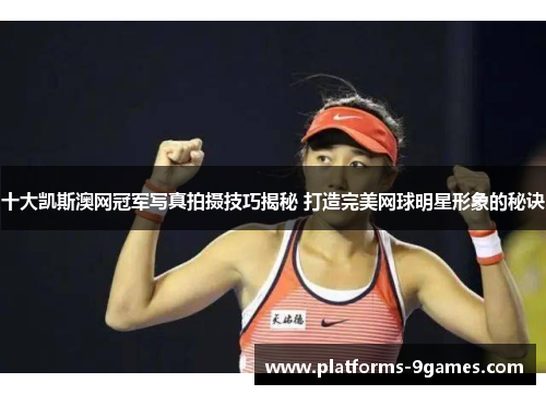 十大凯斯澳网冠军写真拍摄技巧揭秘 打造完美网球明星形象的秘诀