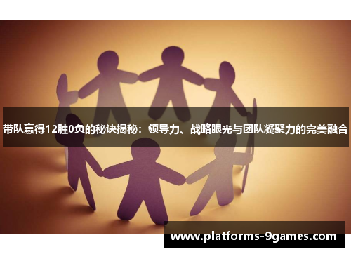 带队赢得12胜0负的秘诀揭秘：领导力、战略眼光与团队凝聚力的完美融合