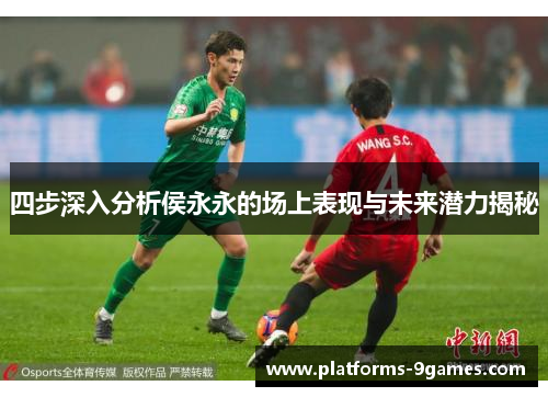 四步深入分析侯永永的场上表现与未来潜力揭秘