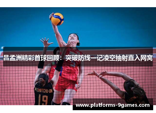 吕孟洲精彩首球回顾：突破防线一记凌空抽射直入网窝