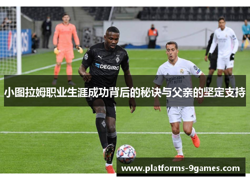 小图拉姆职业生涯成功背后的秘诀与父亲的坚定支持