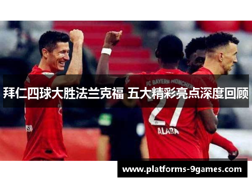 拜仁四球大胜法兰克福 五大精彩亮点深度回顾