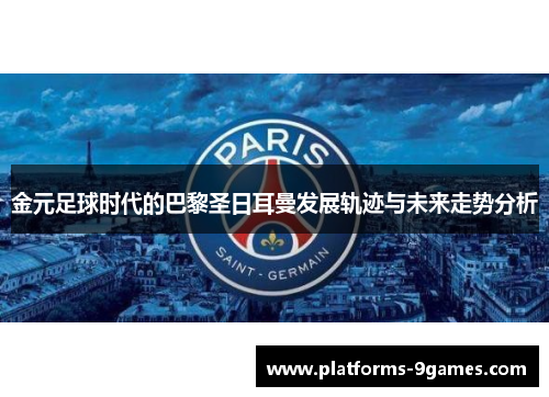 金元足球时代的巴黎圣日耳曼发展轨迹与未来走势分析