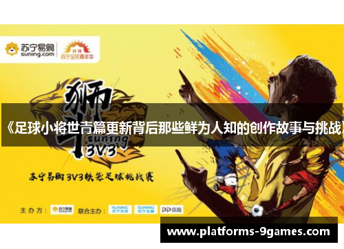 《足球小将世青篇更新背后那些鲜为人知的创作故事与挑战》