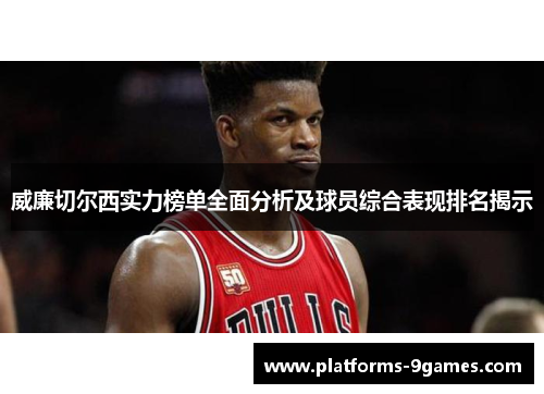 威廉切尔西实力榜单全面分析及球员综合表现排名揭示