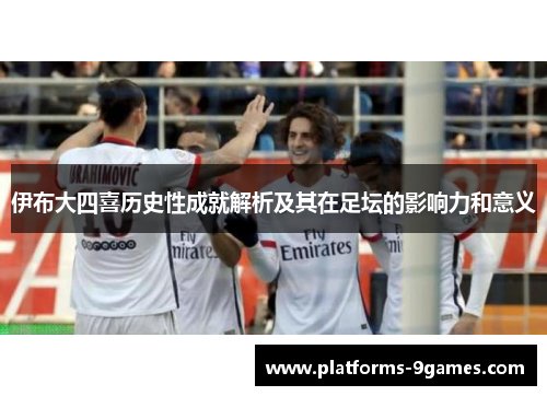 伊布大四喜历史性成就解析及其在足坛的影响力和意义