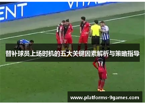 替补球员上场时机的五大关键因素解析与策略指导