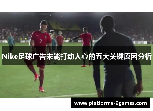 Nike足球广告未能打动人心的五大关键原因分析