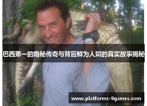 巴西第一的隐秘传奇与背后鲜为人知的真实故事揭秘