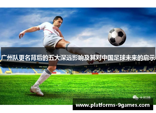 广州队更名背后的五大深远影响及其对中国足球未来的启示