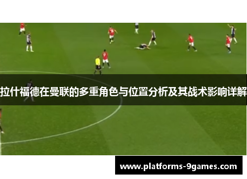 拉什福德在曼联的多重角色与位置分析及其战术影响详解