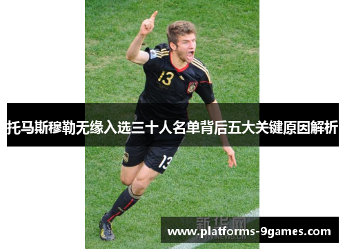 托马斯穆勒无缘入选三十人名单背后五大关键原因解析